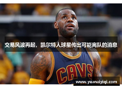交易风波再起，凯尔特人球星传出可能离队的消息