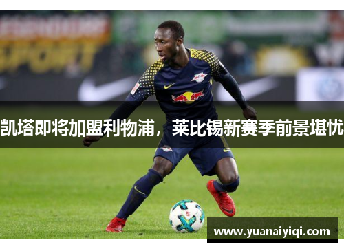 凯塔即将加盟利物浦，莱比锡新赛季前景堪忧