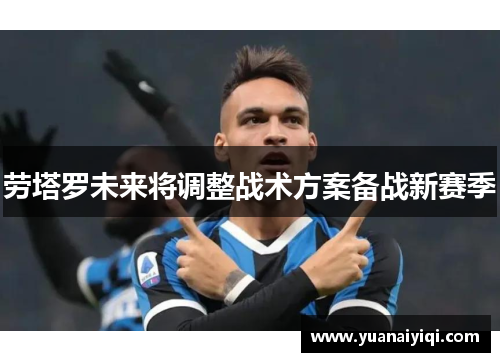 劳塔罗未来将调整战术方案备战新赛季