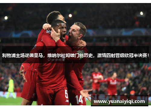 利物浦主场逆袭皇马，维纳尔杜姆破门创历史，激情四射晋级欧冠半决赛！
