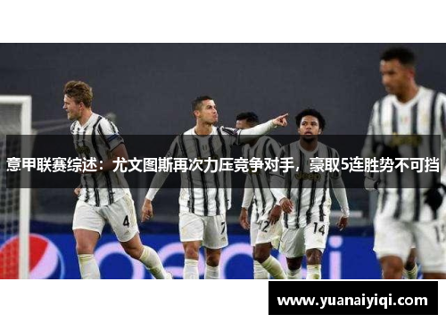 意甲联赛综述：尤文图斯再次力压竞争对手，豪取5连胜势不可挡