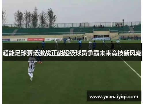 超能足球赛场激战正酣超级球员争霸未来竞技新风潮