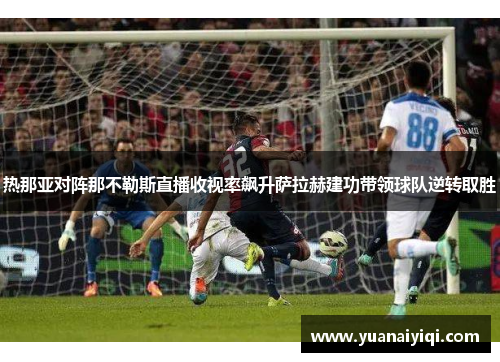 热那亚对阵那不勒斯直播收视率飙升萨拉赫建功带领球队逆转取胜