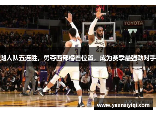 湖人队五连胜，勇夺西部榜首位置，成为赛季最强劲对手