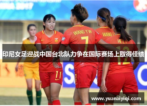 印尼女足迎战中国台北队力争在国际赛场上取得佳绩