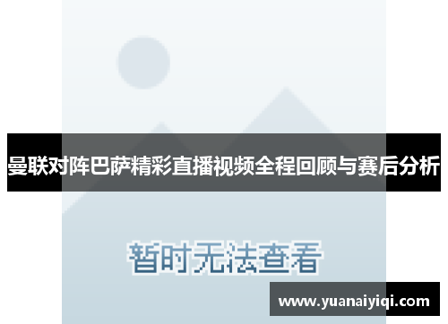 曼联对阵巴萨精彩直播视频全程回顾与赛后分析
