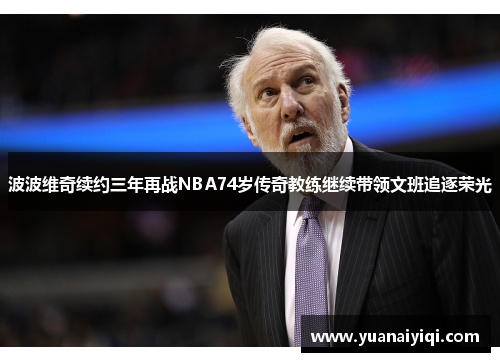 波波维奇续约三年再战NBA74岁传奇教练继续带领文班追逐荣光