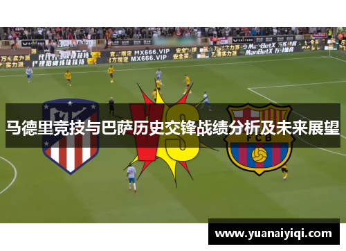 马德里竞技与巴萨历史交锋战绩分析及未来展望