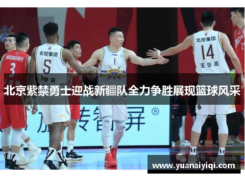 北京紫禁勇士迎战新疆队全力争胜展现篮球风采