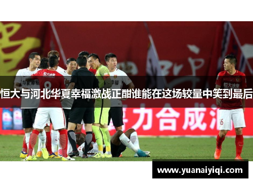 恒大与河北华夏幸福激战正酣谁能在这场较量中笑到最后