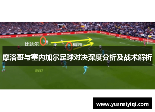 摩洛哥与塞内加尔足球对决深度分析及战术解析